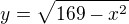 $y=\sqrt{169-x^2}$