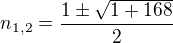 $n_{1,2}=\frac{1\pm \sqrt{1+168}}{2}$