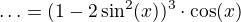 $\ldots =(1-2\sin^2(x))^3\cdot\cos(x)$