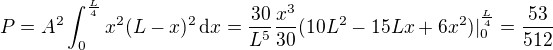 $P=A^2\int_{0}^{\frac{L}{4}}x^2(L-x)^2\,\text{d}x=\frac{30}{L^5}\frac{x^3}{30}(10L^2-15Lx+6x^2)|_{0}^{\frac L4}=\frac{53}{512}$