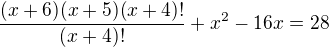 $\frac{(x+6)(x+5)(x+4)!}{(x+4)!} + x^2 - 16x = 28$