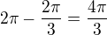 $2\pi-\frac{2\pi}{3}=\frac{4\pi}{3}$