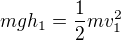$mgh_1=\frac12mv_1^2$