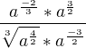 $\frac{a^{\frac{-2}{3}} * a^{\frac{3}{2}}}{\sqrt[3]{a^{\frac{4}{2}}} * a^{\frac{-3}{2}}}$