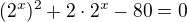 $(2^x)^2+2\cdot2^x-80=0$