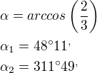 $\alpha=arccos\left(\frac{2}{3}\right)\nl\alpha_1=48^\circ 11^,\nl\alpha_2=311^\circ 49^,$