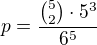 $p=\frac{{5\choose2}\cdot5^3}{6^5}$