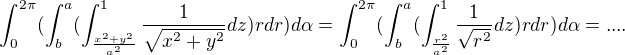 $\int_{0}^{2\pi}(\int_{b}^{a}(\int_{\frac{x^2+y^2}{a^2}}^{1 }\frac{1}{\sqrt{x^2+y^2}}dz)rdr)d\alpha =\int_{0}^{2\pi}(\int_{b}^{a}(\int_{\frac{r^2}{a^2}}^{1 }\frac{1}{\sqrt{r^2}} dz)rdr)d\alpha =....$