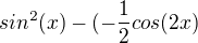 $sin^{2}(x)-(-\frac{1}{2}cos(2x)$