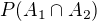 $P(A_1\cap A_2)$