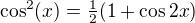 $\cos^2(x)=\tfrac12(1+\cos{2x})$