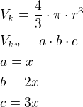 $V_{k}=\frac{4}{3}\cdot \pi \cdot r^3\nlV_{kv}=a\cdot b\cdot c\nla=x\nlb=2x\nlc=3x$