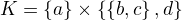 $K=\{a\}\times\{\{b,c\},d\}$