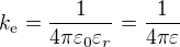 $k_{\mathrm{e}}=\frac{1}{4\pi\varepsilon_0\varepsilon_r}=\frac{1}{4\pi\varepsilon}$