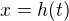 $x = h(t)$