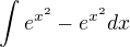 $\int e^{x^2}-e^{x^2} dx$