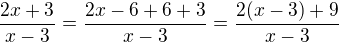 $\frac{2x+3}{x-3} = \frac{2x -6 +6 + 3}{x-3}= \frac{2 (x-3) + 9}{x-3}$