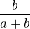 $\frac{b}{a+b}$