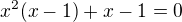 $x^{2}(x-1)+x-1=0$