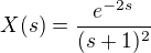 $X(s)=\frac{e^{-2s}}{(s+1)^2}$
