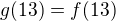 $g(13)=f(13)$