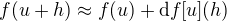 $f(u+h) \approx f(u) + \mathrm{d}f[u](h)$