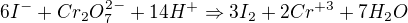 $6I^{-}+ Cr_{2}O_{7}^{2-}+14H^{+} \Rightarrow 3I_{2}+2Cr^{+3}+7H_{2}O$