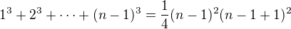 $1^3+2^3+\cdots+(n-1)^3=\frac14(n-1)^2(n-1+1)^2$