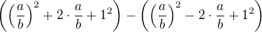 $\(\(\frac {a}{b}\)^2+2\cdot\frac {a}{b}+1^2\)-\(\(\frac {a}{b}\)^2-2\cdot\frac {a}{b}+1^2\)$