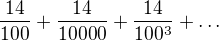 $\frac{14}{100}+\frac{14}{10000}+\frac{14}{100^{3}}+\ldots $