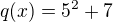$q(x) = 5^{2}+7$