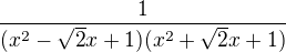 $\frac 1 {(x^2-\sqrt2x+1)(x^2+\sqrt2x+1)}$