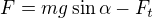 $F = mg\sin{\alpha}-F_t$