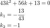 $43k^2+56k+13=0\nlk_1=-\frac{13}{43}\nlk_2=-1$