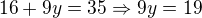 $16 + 9y = 35 \Rightarrow 9y = 19$