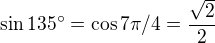 $\sin135^\circ=\cos7\pi/4=\frac{\sqrt{2}}{2}$