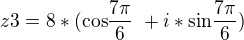 $ z3= 8*( \text {cos} \frac {7\pi}{6}\ +i*\text {sin} \frac {7\pi}{6})\ $