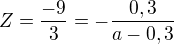 $Z=\frac{-9}{3}=-\frac{0,3}{a-0,3}$