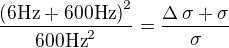 ${{\left(\mbox{{}6Hz{}}+\mbox{{}600Hz{}}\right)^2}\over{ \mbox{{}600Hz{}}^2}}={{\Delta\,\sigma+\sigma}\over{\sigma}}$