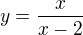 $y=\frac{x}{x-2}$