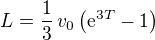 $L =\frac{1}{3}\,v_0 \(\mathrm{e}^{3T} -1\)$