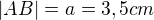 $|AB|=a=3,5 cm$