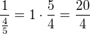 $\frac{1}{\frac{4}{5}}=1\cdot \frac{5}{4}=\frac{20}{4}$