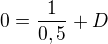 $0=\frac{1}{0,5}+ D$