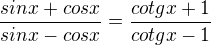 $\frac{sinx+cosx}{sinx-cosx}=\frac{cotgx+1}{cotgx-1}$