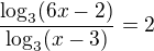 $\frac{\log_{3}(6x-2)}{\log_{3}(x-3)}=2$
