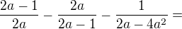 $\frac{2a - 1}{2a} - \frac{2a}{2a-1} - \frac{1}{2a-4a^{2}} = $