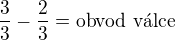 $\frac{3}{3}-\frac{2}{3}=\text{obvod v�lce}$