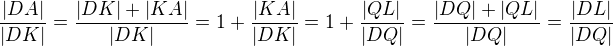 $\frac{|DA|}{|DK|}=\frac{|DK|+|KA|}{|DK|}=1+\frac{|KA|}{|DK|}=1+\frac{|QL|}{|DQ|}=\frac{|DQ|+|QL|}{|DQ|}=\frac{|DL|}{|DQ|}$