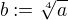 $b:=\sqrt[4]{a}$